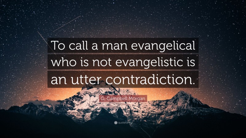 G. Campbell Morgan Quote: “To call a man evangelical who is not evangelistic is an utter contradiction.”