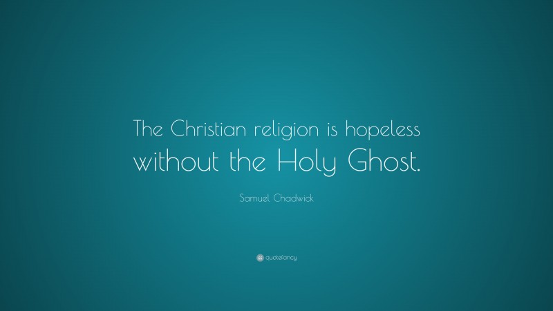 Samuel Chadwick Quote: “The Christian religion is hopeless without the Holy Ghost.”