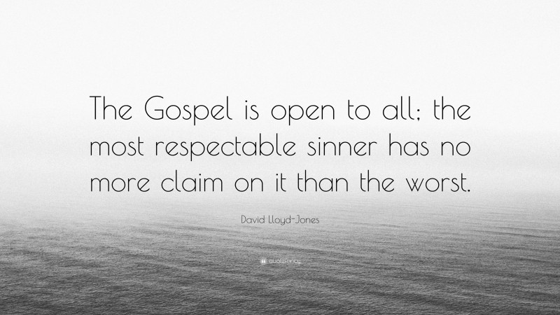 David Lloyd-Jones Quote: “The Gospel is open to all; the most respectable sinner has no more claim on it than the worst.”
