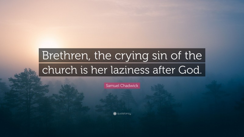 Samuel Chadwick Quote: “Brethren, the crying sin of the church is her laziness after God.”