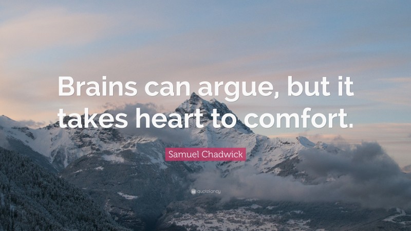 Samuel Chadwick Quote: “Brains can argue, but it takes heart to comfort.”