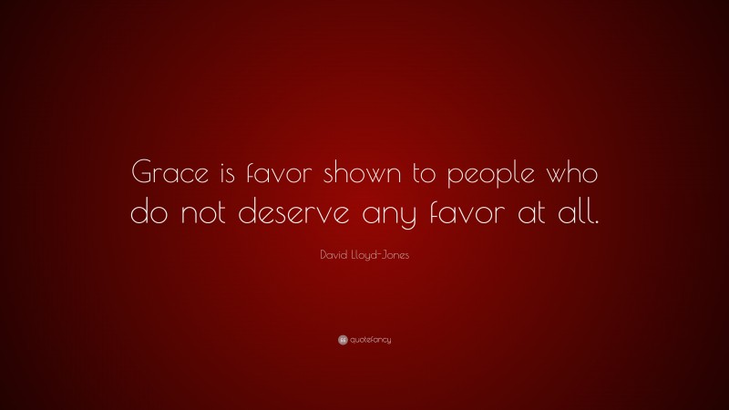 David Lloyd-Jones Quote: “Grace is favor shown to people who do not deserve any favor at all.”