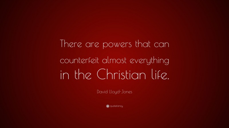 David Lloyd-Jones Quote: “There are powers that can counterfeit almost everything in the Christian life.”