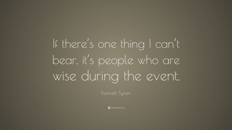 Kenneth Tynan Quote: “If there’s one thing I can’t bear, it’s people who are wise during the event.”