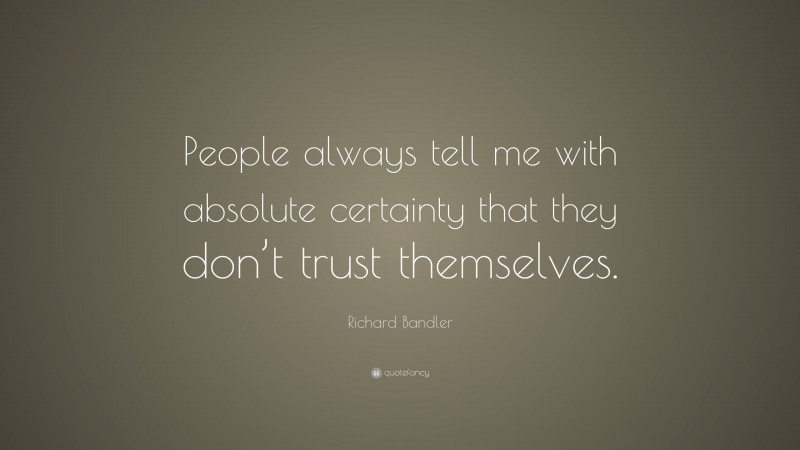 Richard Bandler Quote: “People always tell me with absolute certainty that they don’t trust themselves.”