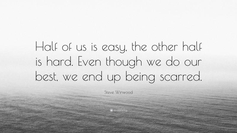 Steve Winwood Quote: “Half of us is easy, the other half is hard. Even though we do our best, we end up being scarred.”