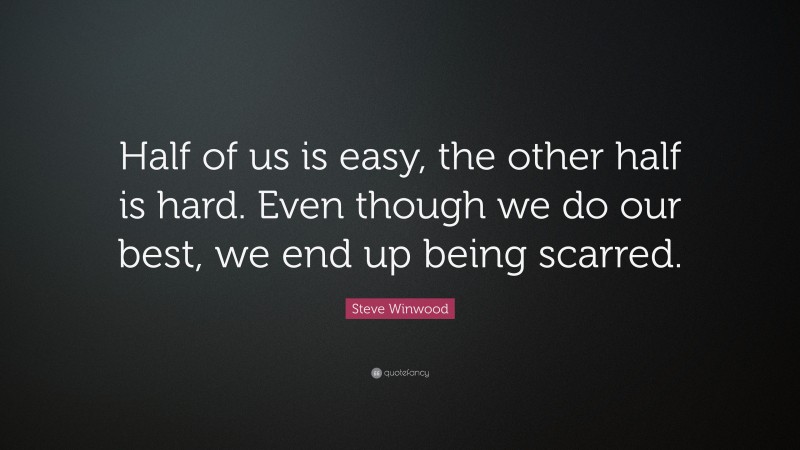 Steve Winwood Quote: “Half of us is easy, the other half is hard. Even though we do our best, we end up being scarred.”