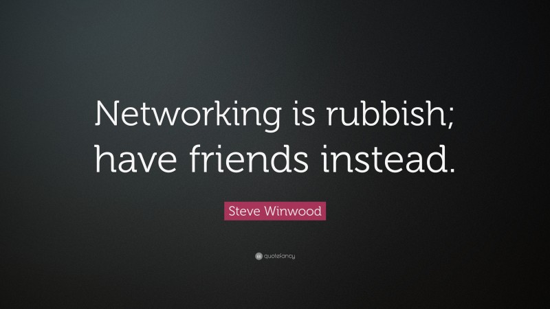 Steve Winwood Quote: “Networking is rubbish; have friends instead.”