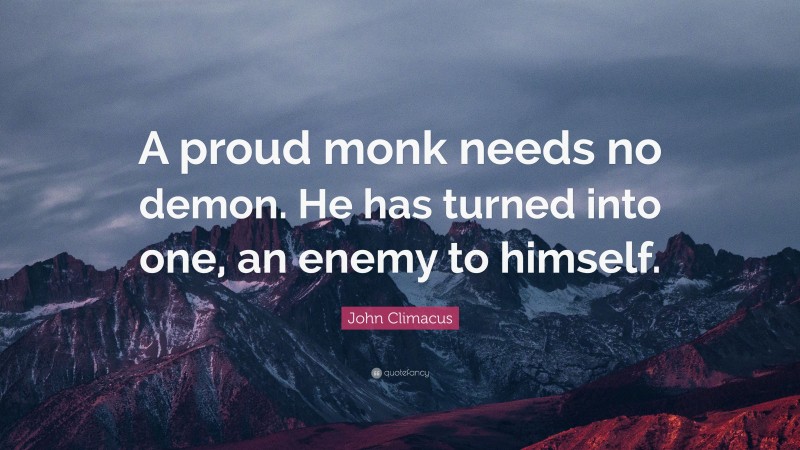 John Climacus Quote: “A proud monk needs no demon. He has turned into one, an enemy to himself.”