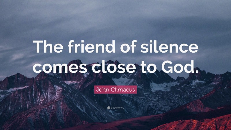 John Climacus Quote: “The friend of silence comes close to God.”