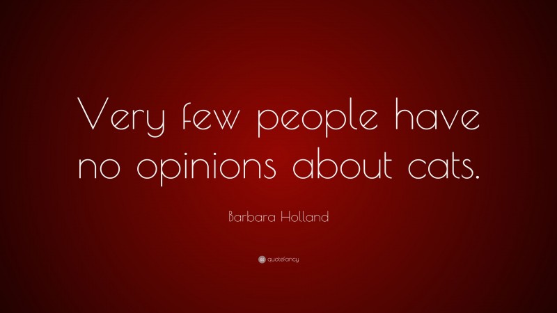 Barbara Holland Quote: “Very few people have no opinions about cats.”