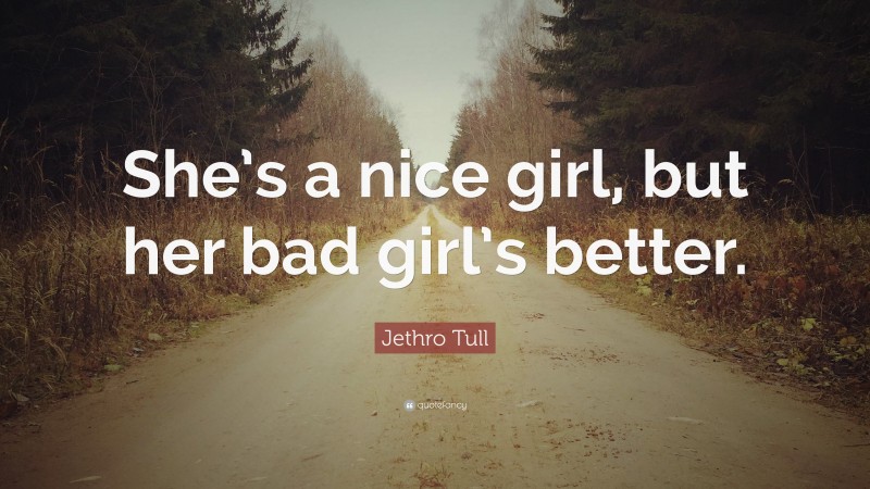 Jethro Tull Quote: “She’s a nice girl, but her bad girl’s better.”