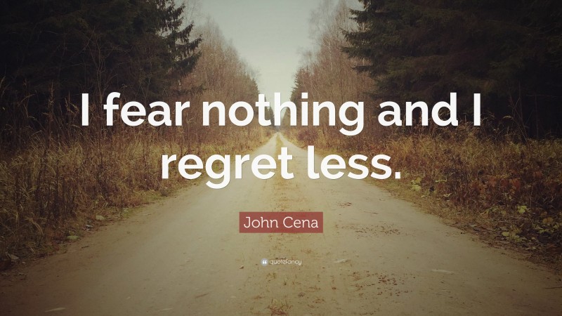 John Cena Quote: “I fear nothing and I regret less.”