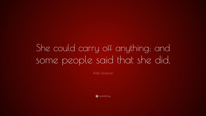 Ada Leverson Quote: “She could carry off anything; and some people said that she did.”
