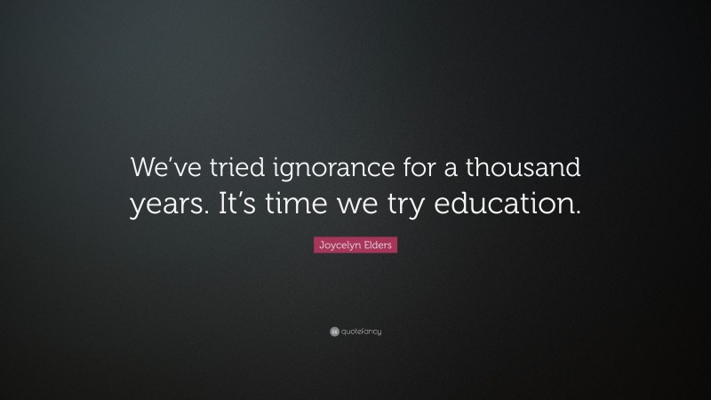 Joycelyn Elders Quote: “We’ve tried ignorance for a thousand years. It’s time we try education.”