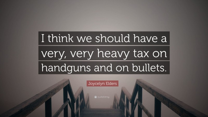 Joycelyn Elders Quote: “I think we should have a very, very heavy tax on handguns and on bullets.”