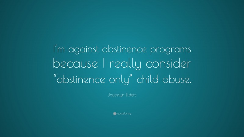 Joycelyn Elders Quote: “I’m against abstinence programs because I really consider “abstinence only” child abuse.”