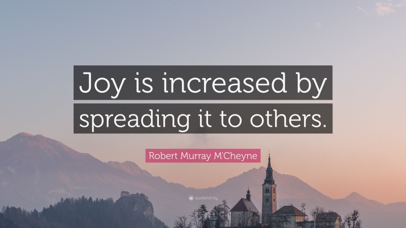 Robert Murray M'Cheyne Quote: “Joy is increased by spreading it to others.”