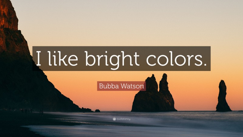 Bubba Watson Quote: “I like bright colors.”