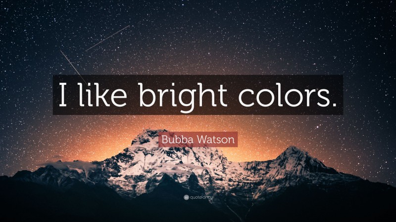 Bubba Watson Quote: “I like bright colors.”