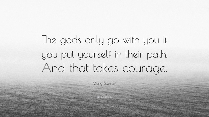 Mary Stewart Quote: “The gods only go with you if you put yourself in their path. And that takes courage.”