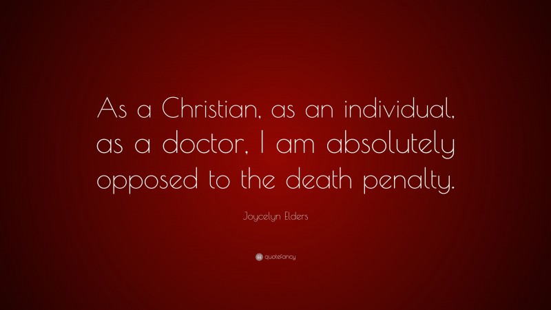 Joycelyn Elders Quote: “As a Christian, as an individual, as a doctor, I am absolutely opposed to the death penalty.”