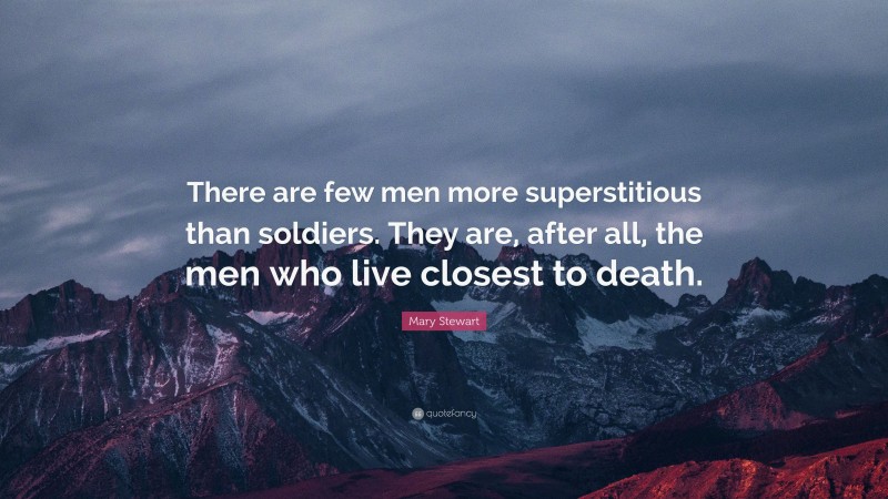 Mary Stewart Quote: “There are few men more superstitious than soldiers. They are, after all, the men who live closest to death.”