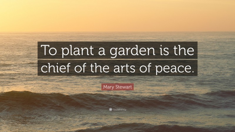 Mary Stewart Quote: “To plant a garden is the chief of the arts of peace.”