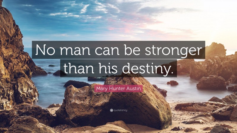 Mary Hunter Austin Quote: “No man can be stronger than his destiny.”