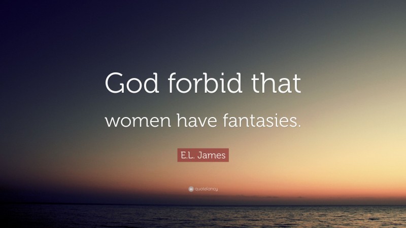 E.L. James Quote: “God forbid that women have fantasies.”