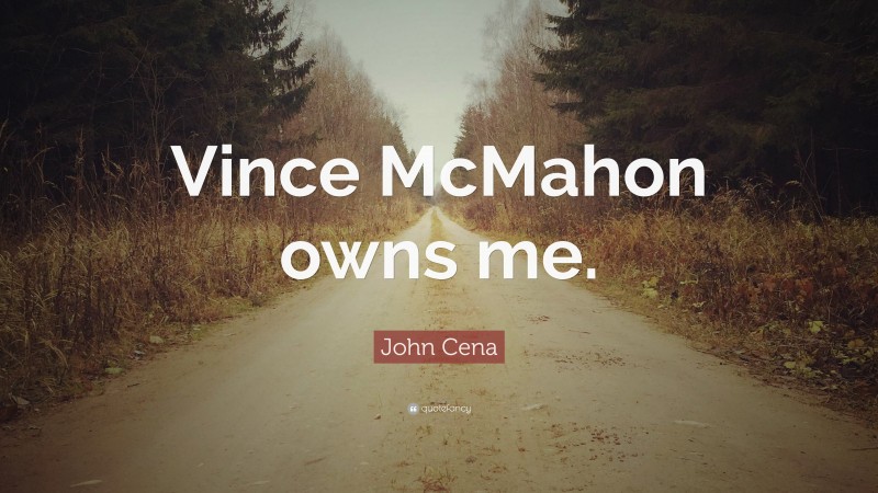 John Cena Quote: “Vince McMahon owns me.”