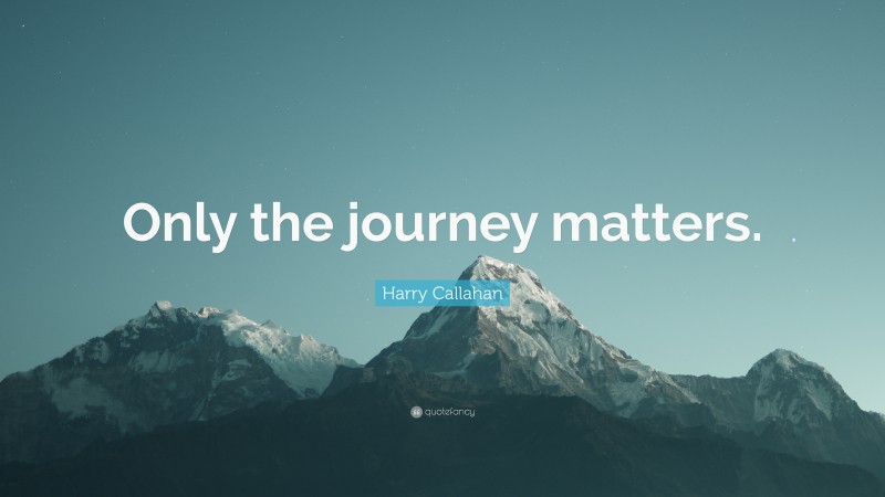 Harry Callahan Quote: “Only the journey matters.”