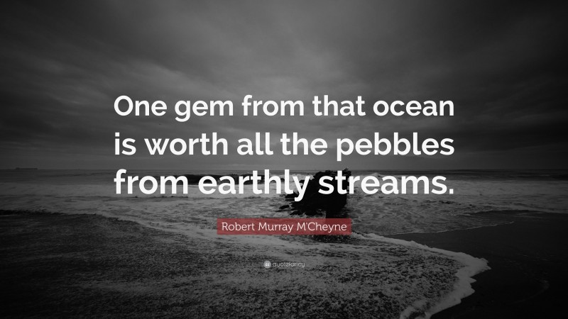 Robert Murray M'Cheyne Quote: “One gem from that ocean is worth all the pebbles from earthly streams.”