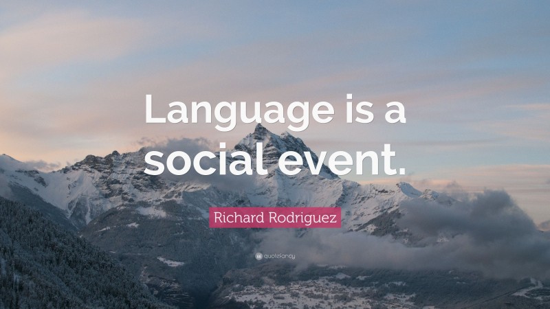 Richard Rodriguez Quote: “Language is a social event.”