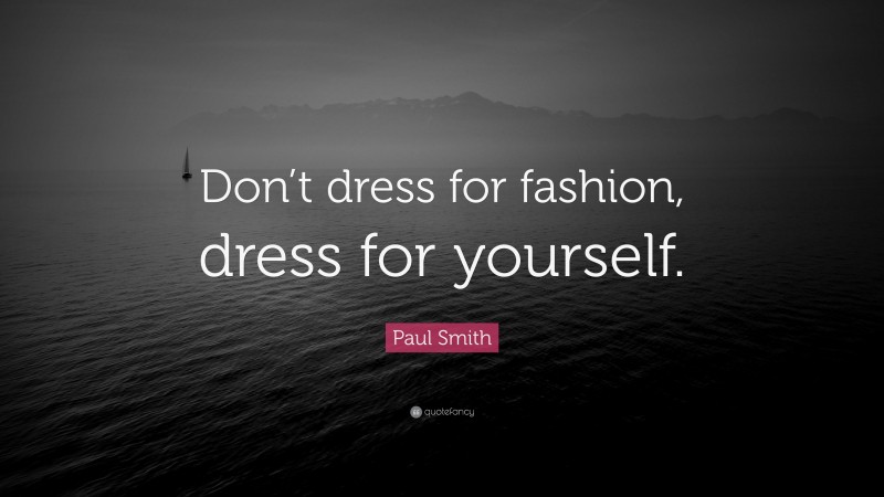 Paul Smith Quote: “Don’t dress for fashion, dress for yourself.”