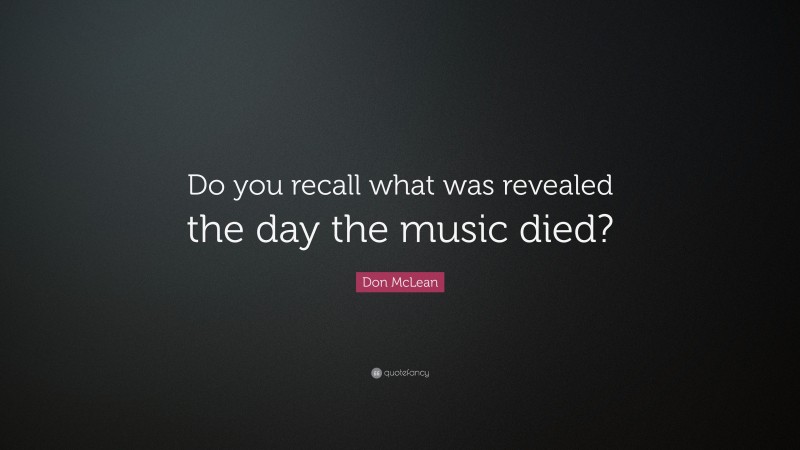 Don McLean Quote: “Do you recall what was revealed the day the music died?”