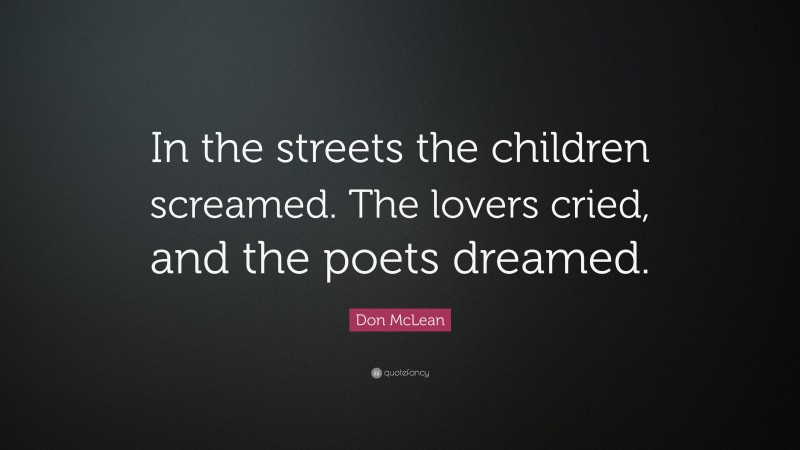 Don McLean Quote: “In the streets the children screamed. The lovers cried, and the poets dreamed.”