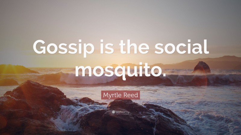 Myrtle Reed Quote: “Gossip is the social mosquito.”