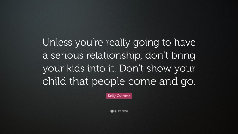Kelly Cutrone Quote: “Unless you’re really going to have a serious relationship, don’t bring your kids into it. Don’t show your child that people come and go.”