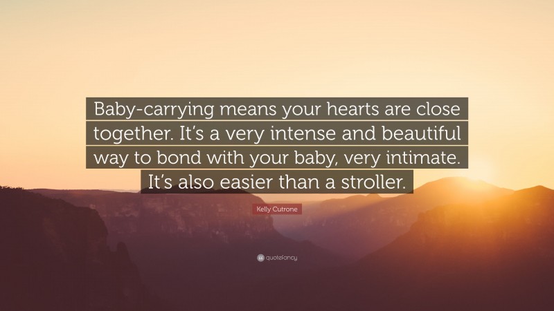 Kelly Cutrone Quote: “Baby-carrying means your hearts are close together. It’s a very intense and beautiful way to bond with your baby, very intimate. It’s also easier than a stroller.”