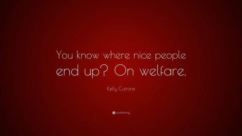 Kelly Cutrone Quote: “You know where nice people end up? On welfare.”