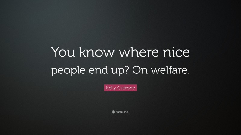 Kelly Cutrone Quote: “You know where nice people end up? On welfare.”
