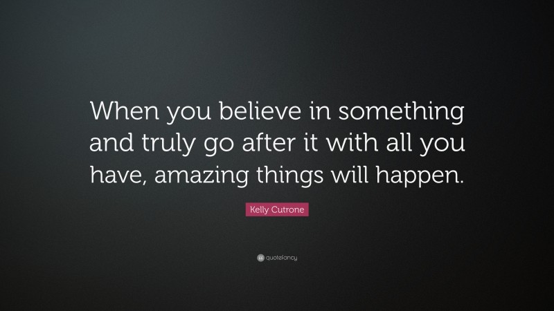 Kelly Cutrone Quote: “When you believe in something and truly go after it with all you have, amazing things will happen.”