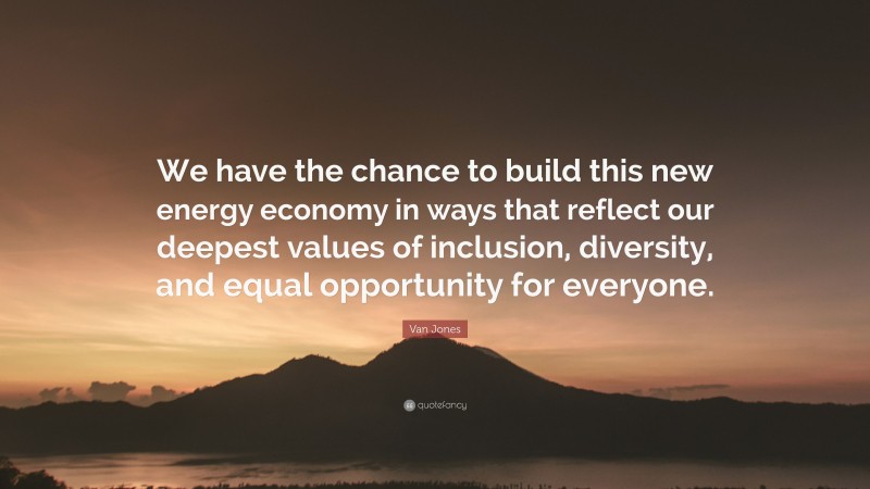 Van Jones Quote: “We have the chance to build this new energy economy in ways that reflect our deepest values of inclusion, diversity, and equal opportunity for everyone.”