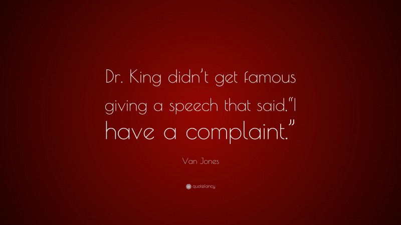 Van Jones Quote: “Dr. King didn’t get famous giving a speech that said,“I have a complaint.””