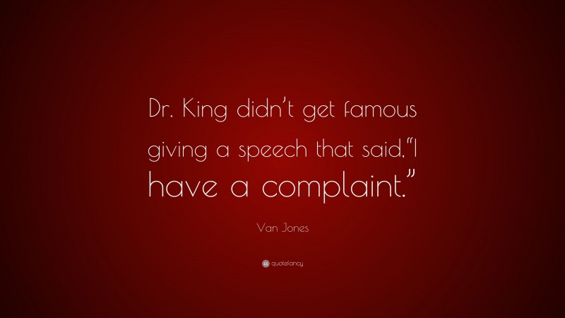 Van Jones Quote: “Dr. King didn’t get famous giving a speech that said,“I have a complaint.””