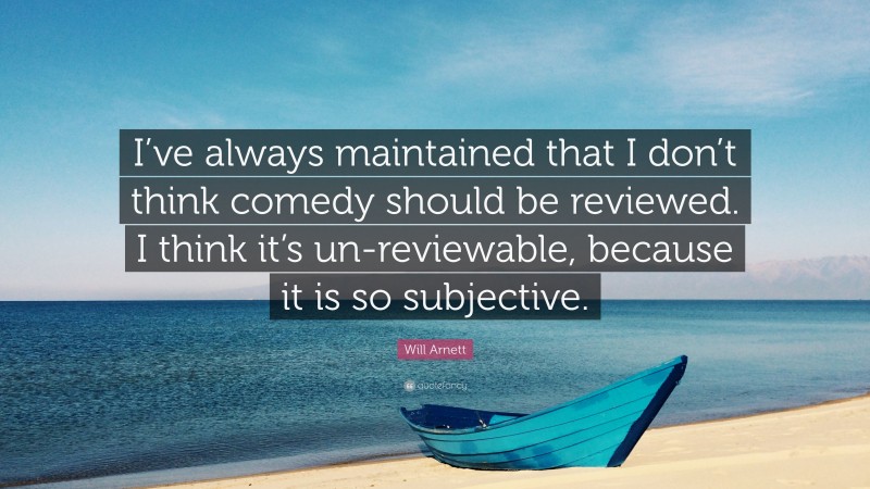Will Arnett Quote: “I’ve always maintained that I don’t think comedy should be reviewed. I think it’s un-reviewable, because it is so subjective.”