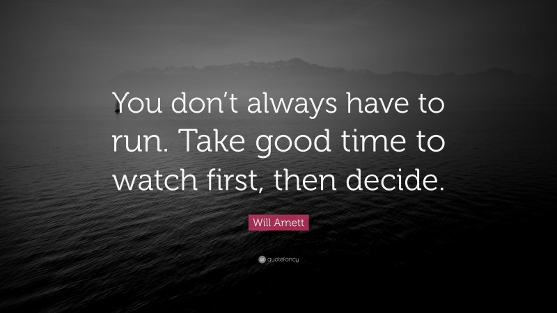 Will Arnett Quote: “You don’t always have to run. Take good time to watch first, then decide.”