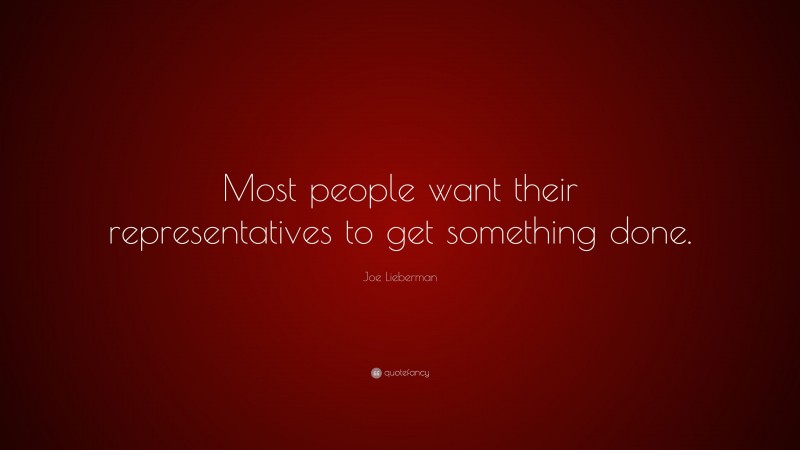 Joe Lieberman Quote: “Most people want their representatives to get something done.”