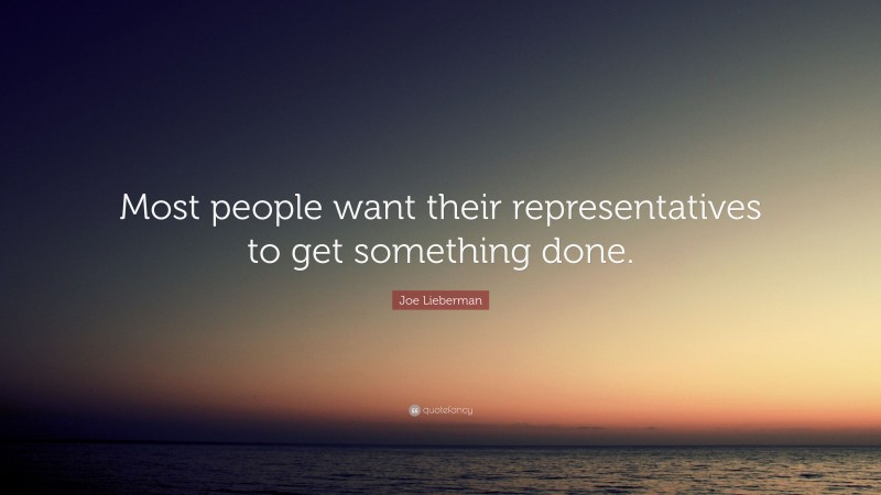 Joe Lieberman Quote: “Most people want their representatives to get something done.”